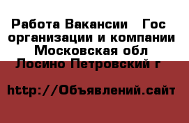 Работа Вакансии - Гос. организации и компании. Московская обл.,Лосино-Петровский г.